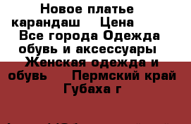 Новое платье - карандаш  › Цена ­ 800 - Все города Одежда, обувь и аксессуары » Женская одежда и обувь   . Пермский край,Губаха г.